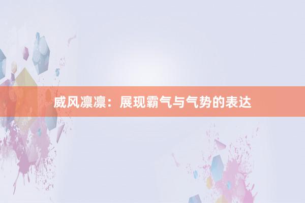 威风凛凛：展现霸气与气势的表达