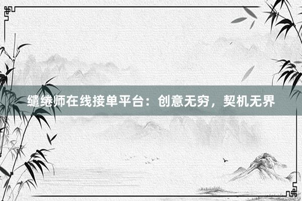 缱绻师在线接单平台：创意无穷，契机无界