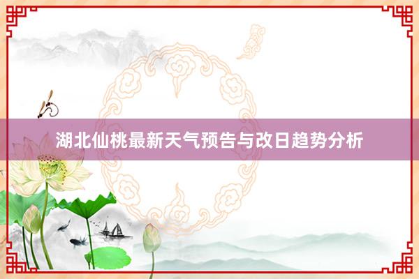 湖北仙桃最新天气预告与改日趋势分析